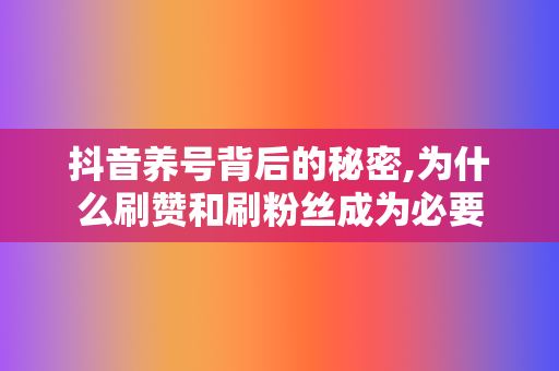 抖音养号背后的秘密,为什么刷赞和刷粉丝成为必要 第2张 抖音养号背后的秘密,为什么刷赞和刷粉丝成为必要 第2张