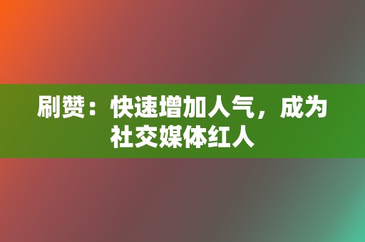 刷赞:快速增加人气,成为社交媒体红人 第2张 刷赞:快速增加人气,成为社交媒体红人 第2张