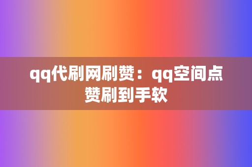 qq代刷网刷赞:qq空间点赞刷到手软 第2张 qq代刷网刷赞:qq空间点赞刷到手软 第2张