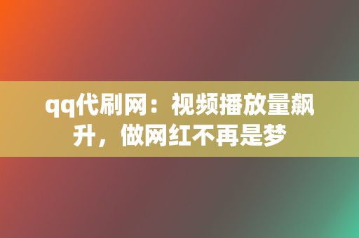 qq代刷网:视频播放量飙升,做网红不再是梦 第2张 qq代刷网:视频播放量飙升,做网红不再是梦 第2张