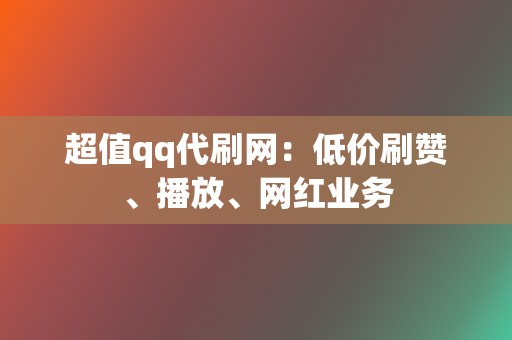 超值qq代刷网:低价刷赞、播放、网红业务 第2张 超值qq代刷网:低价刷赞、播放、网红业务 第2张