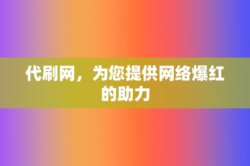 代刷网,为您提供网络爆红的助力 第2张 代刷网,为您提供网络爆红的助力 第2张