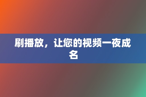 刷播放,让您的视频一夜成名 第2张 刷播放,让您的视频一夜成名 第2张