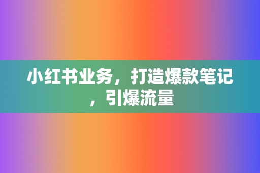小红书业务,打造爆款笔记,引爆流量 第2张 小红书业务,打造爆款笔记,引爆流量 第2张
