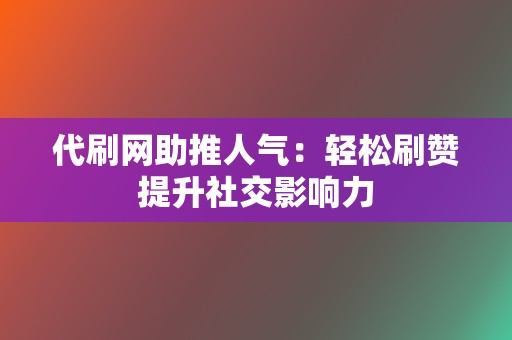 代刷网助推人气:轻松刷赞提升社交影响力 第2张 代刷网助推人气:轻松刷赞提升社交影响力 第2张