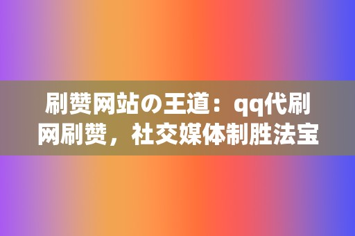 刷赞网站の王道：qq代刷网刷赞，社交媒体制胜法宝