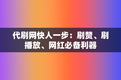 代刷网快人一步:刷赞、刷播放、网红必备利器 第2张 代刷网快人一步:刷赞、刷播放、网红必备利器 第2张