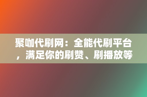 聚咖代刷网:全能代刷平台,满足你的刷赞、刷播放等业务需求 第2张 聚咖代刷网:全能代刷平台,满足你的刷赞、刷播放等业务需求 第2张