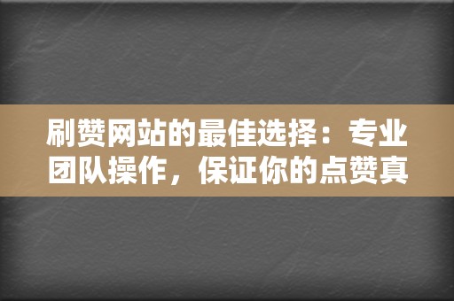 刷赞网站的最佳选择:专业团队操作,保证你的点赞真实有效 第2张 刷赞网站的最佳选择:专业团队操作,保证你的点赞真实有效 第2张