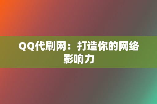 QQ代刷网:打造你的网络影响力 第2张 QQ代刷网:打造你的网络影响力 第2张