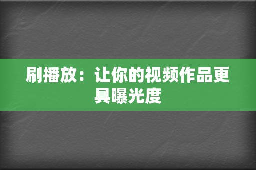 刷播放:让你的视频作品更具曝光度 第2张 刷播放:让你的视频作品更具曝光度 第2张