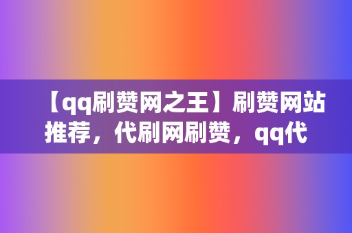 【qq刷赞网之王】刷赞网站推荐,代刷网刷赞,qq代刷网刷赞 第2张 【qq刷赞网之王】刷赞网站推荐,代刷网刷赞,qq代刷网刷赞 第2张