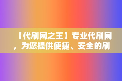 【代刷网之王】专业代刷网,为您提供便捷、安全的刷赞服务 第2张 【代刷网之王】专业代刷网,为您提供便捷、安全的刷赞服务 第2张