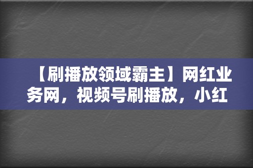【刷播放领域霸主】网红业务网,视频号刷播放,小红书业务,一站式服务 第2张 【刷播放领域霸主】网红业务网,视频号刷播放,小红书业务,一站式服务 第2张
