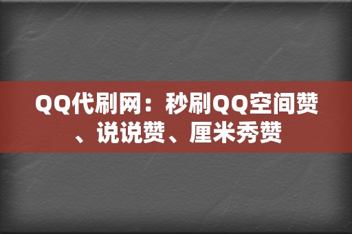 QQ代刷网:秒刷QQ空间赞、说说赞、厘米秀赞 第2张 QQ代刷网:秒刷QQ空间赞、说说赞、厘米秀赞 第2张