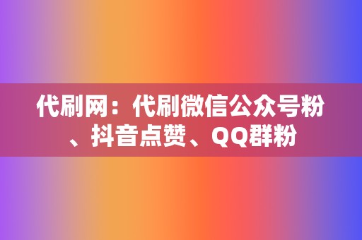 代刷网:代刷微信公众号粉、抖音点赞、QQ群粉 第2张 代刷网:代刷微信公众号粉、抖音点赞、QQ群粉 第2张