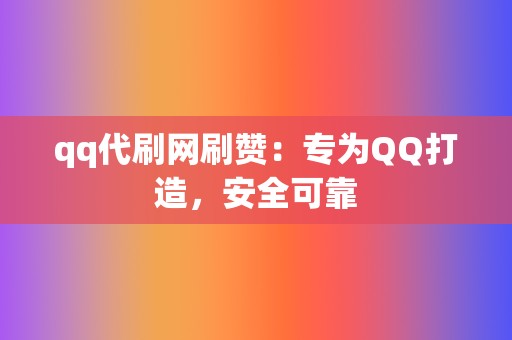 qq代刷网刷赞:专为QQ打造,安全可靠 第2张 qq代刷网刷赞:专为QQ打造,安全可靠 第2张