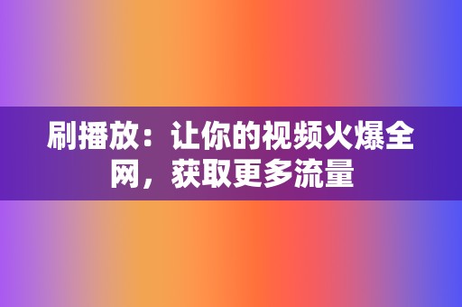 刷播放:让你的视频火爆全网,获取更多流量 第2张 刷播放:让你的视频火爆全网,获取更多流量 第2张