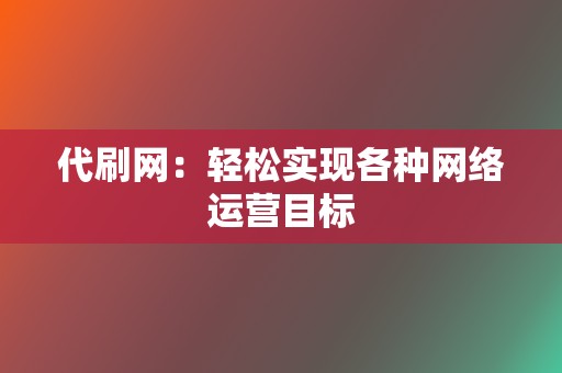 代刷网:轻松实现各种网络运营目标 第2张 代刷网:轻松实现各种网络运营目标 第2张