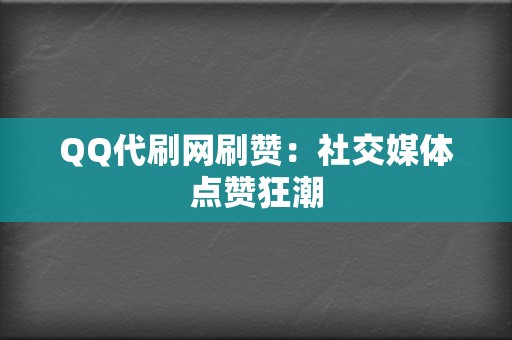 QQ代刷网刷赞:社交媒体点赞狂潮 第2张 QQ代刷网刷赞:社交媒体点赞狂潮 第2张