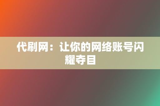 代刷网:让你的网络账号闪耀夺目 第2张 代刷网:让你的网络账号闪耀夺目 第2张