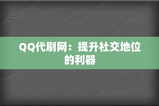 QQ代刷网:提升社交地位的利器 第2张 QQ代刷网:提升社交地位的利器 第2张