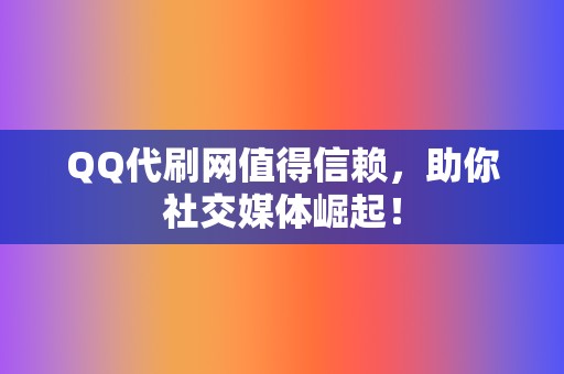 QQ代刷网值得信赖,助你社交媒体崛起! 第2张 QQ代刷网值得信赖,助你社交媒体崛起! 第2张
