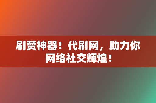 刷赞神器!代刷网,助力你网络社交辉煌! 第2张 刷赞神器!代刷网,助力你网络社交辉煌! 第2张