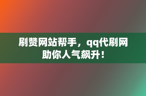 刷赞网站帮手,qq代刷网助你人气飙升! 第2张 刷赞网站帮手,qq代刷网助你人气飙升! 第2张