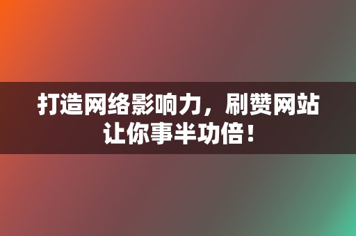 打造网络影响力,刷赞网站让你事半功倍! 第2张 打造网络影响力,刷赞网站让你事半功倍! 第2张