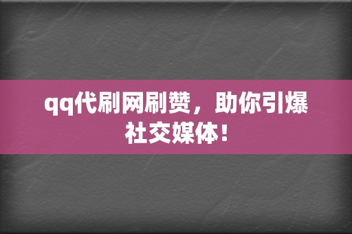 qq代刷网刷赞,助你引爆社交媒体! 第2张 qq代刷网刷赞,助你引爆社交媒体! 第2张