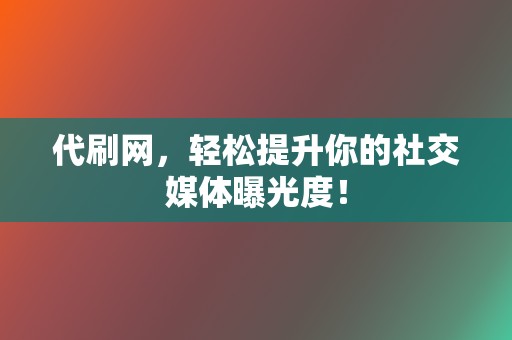 代刷网,轻松提升你的社交媒体曝光度! 第2张 代刷网,轻松提升你的社交媒体曝光度! 第2张