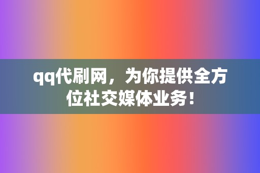 qq代刷网,为你提供全方位社交媒体业务! 第2张 qq代刷网,为你提供全方位社交媒体业务! 第2张
