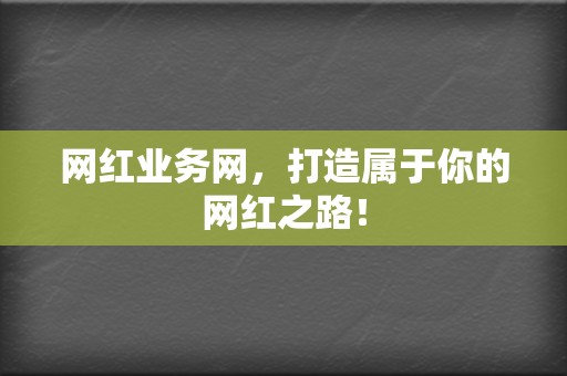 网红业务网,打造属于你的网红之路! 第2张 网红业务网,打造属于你的网红之路! 第2张