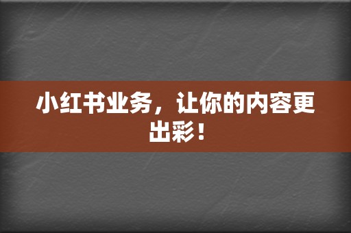 小红书业务,让你的内容更出彩! 第2张 小红书业务,让你的内容更出彩! 第2张