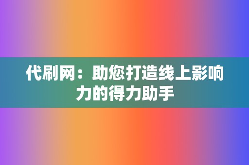 代刷网:助您打造线上影响力的得力助手 第2张 代刷网:助您打造线上影响力的得力助手 第2张