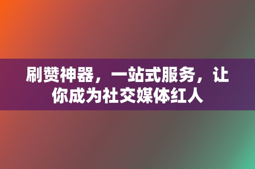 刷赞神器,一站式服务,让你成为社交媒体红人 第2张 刷赞神器,一站式服务,让你成为社交媒体红人 第2张
