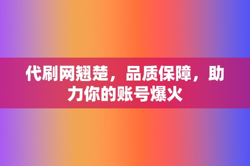 代刷网翘楚,品质保障,助力你的账号爆火 第2张 代刷网翘楚,品质保障,助力你的账号爆火 第2张