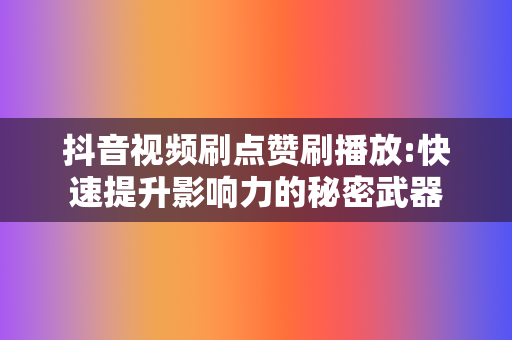 抖音视频刷点赞刷播放:快速提升影响力的秘密武器 第2张 抖音视频刷点赞刷播放:快速提升影响力的秘密武器 第2张