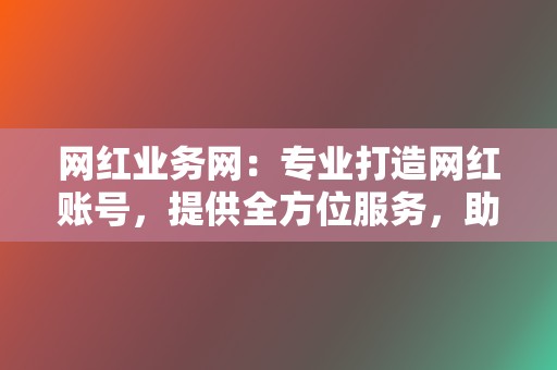 网红业务网:专业打造网红账号,提供全方位服务,助你成为社交媒体明星! 第2张 网红业务网:专业打造网红账号,提供全方位服务,助你成为社交媒体明星! 第2张