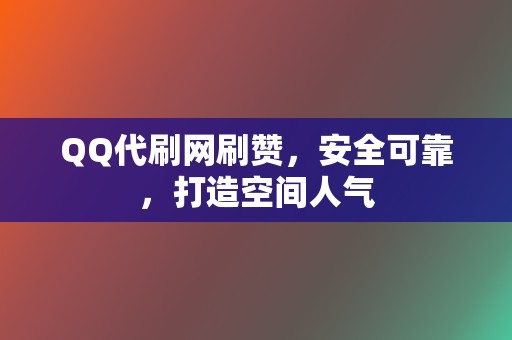 QQ代刷网刷赞，安全可靠，打造空间人气  第2张