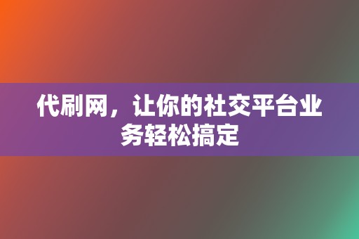 代刷网,让你的社交平台业务轻松搞定 第2张 代刷网,让你的社交平台业务轻松搞定 第2张