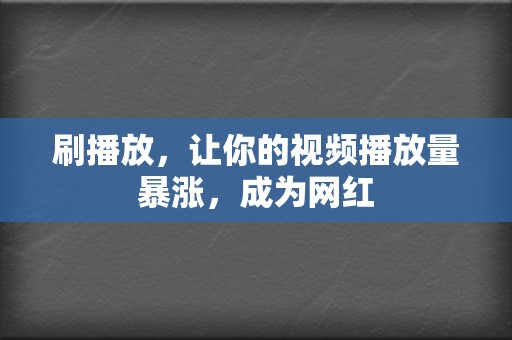 刷播放，让你的视频播放量暴涨，成为网红  第2张