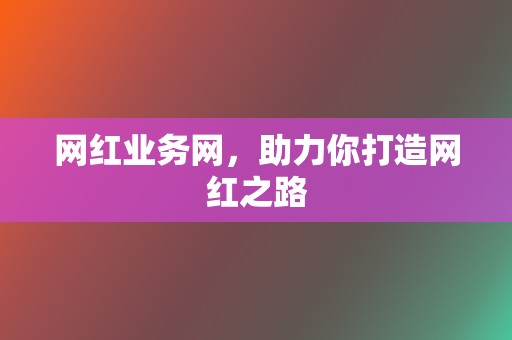网红业务网,助力你打造网红之路 第2张 网红业务网,助力你打造网红之路 第2张