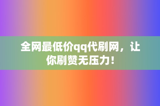 全网最低价qq代刷网,让你刷赞无压力! 第2张 全网最低价qq代刷网,让你刷赞无压力! 第2张