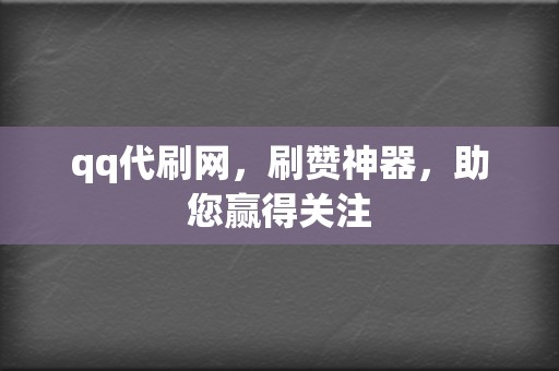 qq代刷网,刷赞神器,助您赢得关注 第2张 qq代刷网,刷赞神器,助您赢得关注 第2张