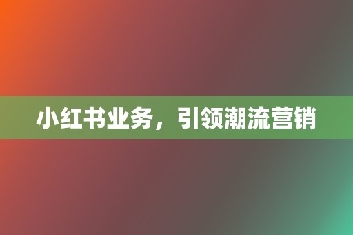 小红书业务,引领潮流营销 第2张 小红书业务,引领潮流营销 第2张
