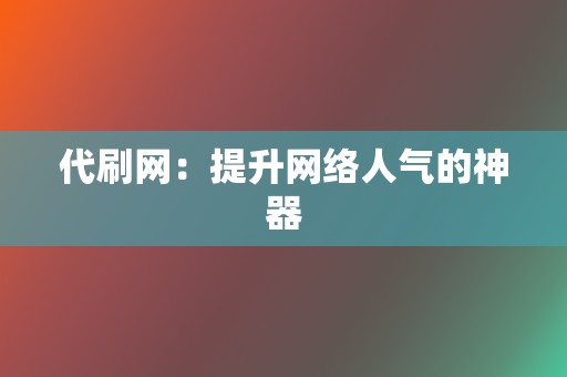 代刷网:提升网络人气的神器 第2张 代刷网:提升网络人气的神器 第2张
