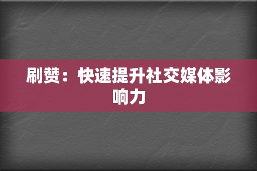 刷赞:快速提升社交媒体影响力 第2张 刷赞:快速提升社交媒体影响力 第2张