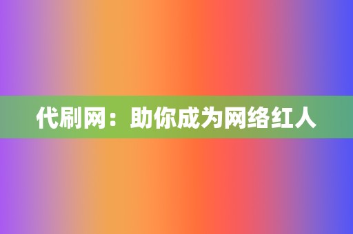 代刷网:助你成为网络红人 第2张 代刷网:助你成为网络红人 第2张